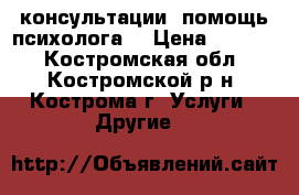 консультации, помощь психолога  › Цена ­ 1 000 - Костромская обл., Костромской р-н, Кострома г. Услуги » Другие   